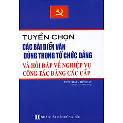 Tuyển Chọn Các Bài Diễn Văn Dùng Trong Tổ Chức Đảng Và Hỏi Đáp Về Nghiệp Vụ Công Tác Các Cấp