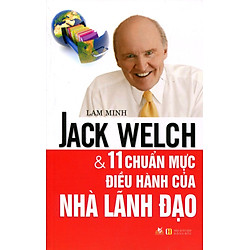 Jack Welch Và 11 Chuẩn Mực Điều Hành Của Nhà Lãnh Đạo
