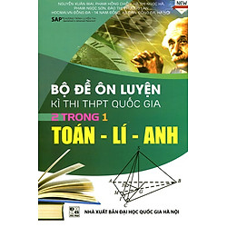 Bộ Đề Luyện Thi Kỳ Thi THPT Quốc Gia 2 Trong 1 Toán – Lý – Anh