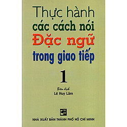 Thực Hành Các Cách Nói Đặc Ngữ Trong Giao Tiếp (Tập 1)