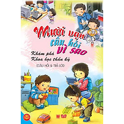 Mười Vạn Câu Hỏi Vì Sao – Khám Phá Khoa Học Thần Kỳ (Câu Hỏi Và Trả Lời)