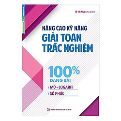 Nâng Cao Kỹ Năng Giải Toán Trắc Nghiệm 100% Dạng Bài Mũ – Logarit, Số Phức