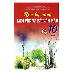 Rèn Kỹ Năng Làm Văn Và Bài Văn Mẫu Lớp 10 – Tập 2 (Tái Bản)
