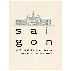 Sai Gon – Ba Thế Kỉ Phát Triển Và Xây Dựng – Song Ngữ Việt – Pháp (Tái Bản 2015)