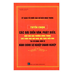 Kỹ Năng Tổ Chức Các Sự Kiện Quan Trọng – Tuyển Chọn Các Bài Diễn Văn, Phát Biểu, Mẫu Văn Bản Thường Dùng Trong Các Cuộc Họp, Hội Nghị, Hội Thảo, Diễn Đàn Tại Cơ Quan, Đơn Vị Hành Chính Sự Nghiệp – Doanh Nghiệp