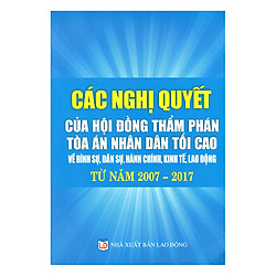 Các Nghị Quyết Của Hội Đồng Thẩm Phán Tòa Án Nhân Dân Tối Cao Về Hình Sự, Dân Sự, Hành Chính, Kinh Tế, Lao Động Từ Năm 2007 – 2017