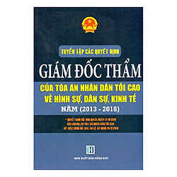 Tuyển Tập Các Quyết Định Giám Đốc Thẩm Của Tòa Án Nhân Dân Tối Cao Về Hình Sự, Dân Sự, Kinh Tế Năm (2013 – 2016)