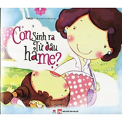 Mẹ Ơi Con Đã Lớn Rồi – Con Sinh Ra Từ Đâu Hả Mẹ?