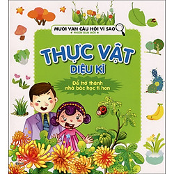 Mười Vạn Câu Hỏi Vì Sao – Thực Vật Diệu Kì (Tái Bản 2014)