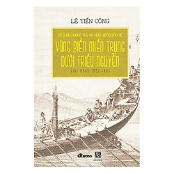Tổ Chức Phòng Thủ Và Hoạt Động Bảo Vệ Vùng Biển Miền Trung Dưới Triều Nguyễn Giai Đoạn 1802 – 1885