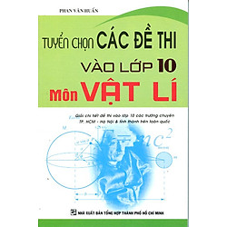 Tuyển Chọn Các Đề Thi Vào Lớp 10 Môn Vật Lí