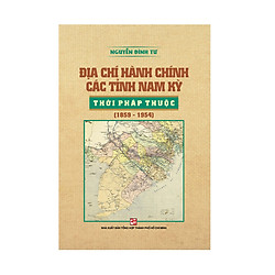 Địa Chí Hành Chính Các Tỉnh Nam Kỳ Thời Pháp Thuộc (1859 – 1954)