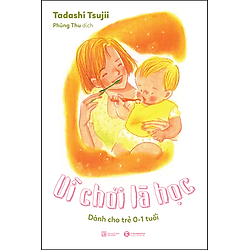 Vì Chơi Là Học: Dành Cho Trẻ 0 – 1 Tuổi