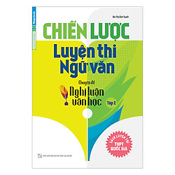 Chiến Lược Luyện Thi Ngữ Văn Chuyên Đề Nghị Luận Văn Học (Tập 2)