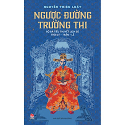 Ngược Đường Trường Thi (Bộ Ba Tiểu Thuyết Lịch Sử Thời Lý – Trần – Lê)