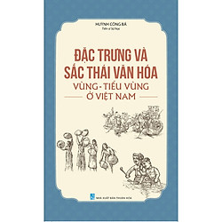 Đặc Trưng Và Sắc Thái Văn Hóa Vùng – Tiểu Vùng Ở Việt Nam