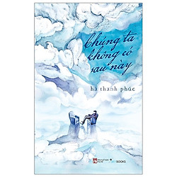 Chúng Ta Không Có Sau Này – (Hà Thanh Phúc – Hành Trình Rong Ruổi Tìm Kiếm Bình Yên / Tru