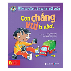 Hiểu Về Cảm Xúc Và Hành Vi Của Trẻ – Con Chẳng Vui Tí Nào! (Hiểu Và Giúp Trẻ Xua Tan Nỗi Buồn)