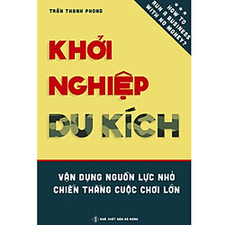 Khởi Nghiệp Du Kích – Vận dụng nguồn lực nhỏ, Chiến thắng cuộc chơi lớn – Kinh doanh ít v
