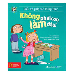 Hiểu Về Cảm Xúc Và Hành Vi Của Trẻ – Không Phải Con Làm Đâu! (Hiểu Và Giúp Trẻ Trung Thực)