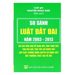 So Sánh Luật Đất Đai 2003 – 2013 Và Các Văn Bản Về Giao Đất, Cho Thuê Đất, Thu Hồi Đất, Thu Tiền Sử Dụng Đất, Cấp Giấy Chứng Nhận Quyền Sử Dụng Đất, Bồi Thường Thiệt Hại Về Đất