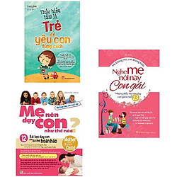 Combo Mẹ Nên Dạy Con Như Thế Nào + Nghe Mẹ Nói Này Con Gái + Thấu Hiểu Tâm Lí Trẻ Để Yêu