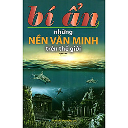 Bí Ẩn Những Nền Văn Minh Trên Thế Giới (Tái Bản)