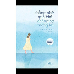 Cuốn Tiểu Thuyết Lãng Mạn Hay Và Hấp Dẫn: Chẳng Nhớ Quá Khứ, Chẳng Sợ Tương Lai