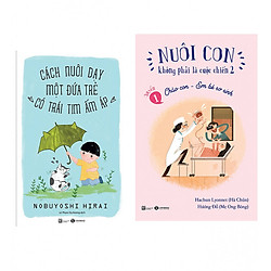 Combo Nuôi Con Không Phải Là Cuộc Chiến – Chào Con Em Bé Sơ Sinh +  Cách Nuôi Dạy Một Đứa Trẻ Có Trái Tim Ấm Áp