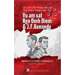 Cái Chết Của Những Ông Vua Thời Chiến Tranh Lạnh – Vụ Ám Sát Ngô Đình Diệm & J.F.Kennedy<