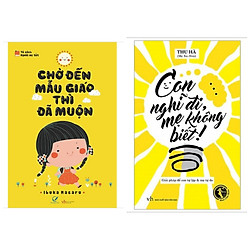 Combo sách làm cha mẹ hay : Chờ đến mẫu giáo thì đã muộn + Con nghĩ đi mẹ không biết – Tặ