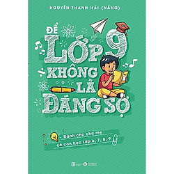 Cuốn Sách Để Cha Mẹ Dễ Dàng Thấu Hiểu và Đồng Hành Cùng Con: Để Lớp 9 Không Là Đáng Sợ (