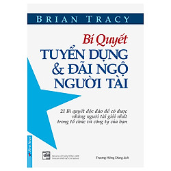 Bí Quyết Tuyển Dụng Và Đãi Ngộ Người Tài (Tái Bản)