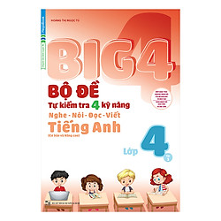 Big 4 Bộ Đề Tự Kiểm Tra 4 Kỹ Năng Nghe – Nói – Đọc – Viết (Cơ Bản Và Nâng Cao) Tiếng Anh Lớp 4 Tập 1