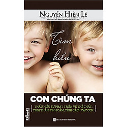 Tìm Hiểu Con Chúng Ta – Thấu Hiểu Sự Phát Triển Về Thể Chất, Tinh Thần, Tình Cảm, Tính Cá