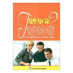 Thành Hay Bại – Thuật Dùng Người Trong Mọi Thời Đại