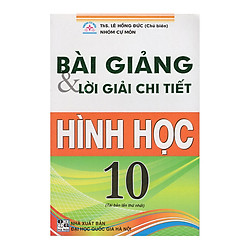 Bài Giảng Và Lời Giải Chi Tiết Hình Học 10  (Tái Bản)