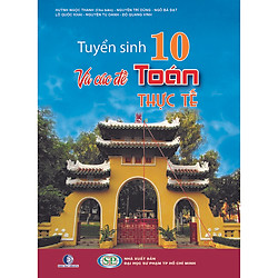 Tuyển Sinh 10 Và Các Đề Toán Thực Tế  (Tái Bản 2020)
