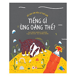 Kể Cho Con Yêu Cả Thế Giới – Tiếng Gì Ùng Oàng Thế? Độ Tuổi: 3+