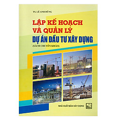 Lập Kế Hoạch Và Quản Lý Dự Án Đầu Tư Xây Dựng (Sách Chuyên Khảo)