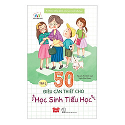 Kỹ Năng Sống Dành Cho Học Sinh Tiểu Học – 50 Điều Cần Thiết Cho Học Sinh Tiểu Học ( Tập 2