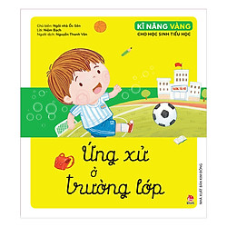 Kĩ Năng Vàng Cho Học Sinh Tiểu Học : Ứng Xử Ở Trường Lớp