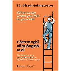 Cuốn Sách Kỹ Năng Hay: Cách Ta Nghĩ Vẽ Đường Đời Ta Đi (Tái Bản) / Sách Tư Duy – Kỹ Năng