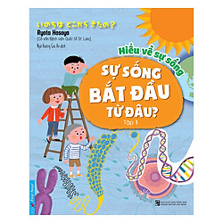 Hiểu Về Sự Sống – Sự Sống Bắt Đầu Từ Đâu? – Tập 1