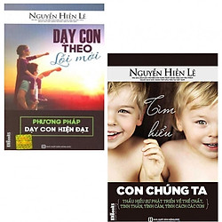 Combo Sách Làm Cha Mẹ:  Tìm Hiểu Con Chúng Ta + Dạy Con Theo Lối Mới – Phương Pháp Dạy Co