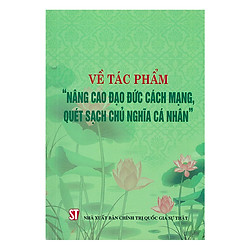 Về Tác Phẩm “Nâng Cao Đạo Đức Cách Mạng, Quét Sạch Chủ Nghĩa Cá Nhân”