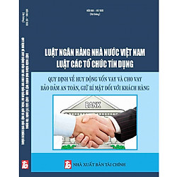 Luật Ngân Hàng Nhà Nước Việt Nam Luật Các Tổ Chức Tín Dụng – Quy Định Về Huy Động Vốn Vay Và Cho Vay Bảo Đảm An Toàn, Giữ Bí Mật Đối Với Khách Hàng