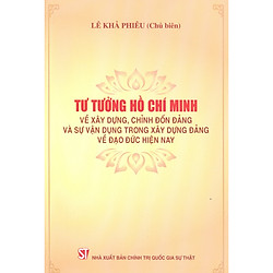 Tư Tưởng Hồ Chí Minh Về Xây Dựng, Chỉnh Đốn Đảng Và Sự Vận Dụng Trong Xây Dựng Đảng Về Đạ