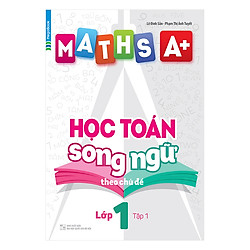 Maths A+ Học Toán Song Ngữ Theo Chủ Đề Lớp 1 (Tập 1)