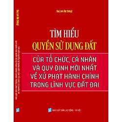 TÌM HIỂU QUYỀN SỬ DỤNG ĐẤT CỦA TỔ CHỨC, CÁ NHÂN VÀ QUY ĐỊNH MỚI NHẤT VỀ XỬ PHẠT HÀNH CHÍN